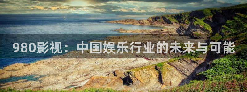 好看影院：980影視：中國娛樂行業的未來與可能