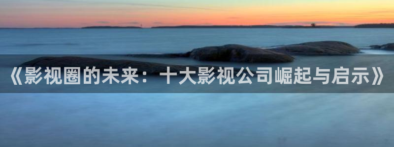 《四庫影視》電視劇在線觀看-好看影院：《影視圈的未來：十大影視公司崛起與啟示》
