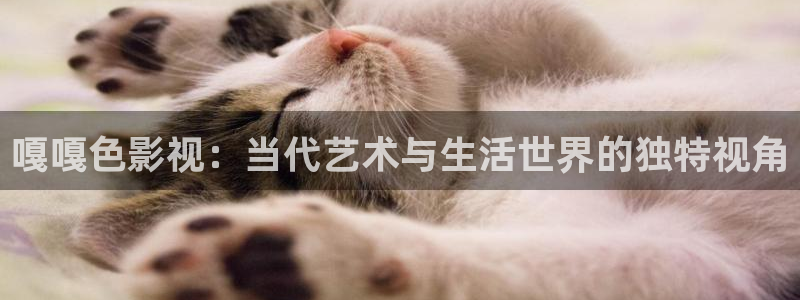 好看影院在線觀看：嘎嘎色影視：當代藝術與生活世界的獨特視角