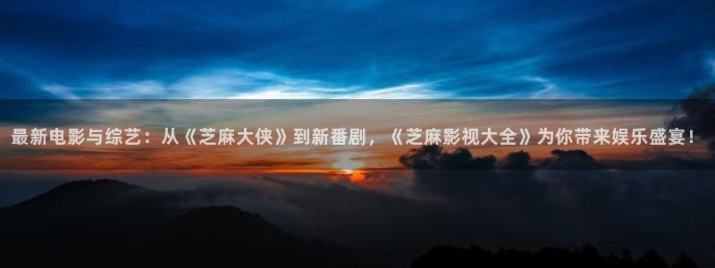 《四庫影視》電視劇在線觀看-好看影院：最新電影與綜藝：從《芝麻大俠》到新番劇，《芝麻影視大全》為你帶來娛樂盛宴！
